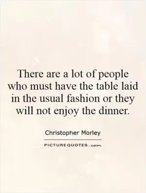 There are a lot of people who must have the table laid in the usual fashion or they will not enjoy the dinner Picture Quote #1