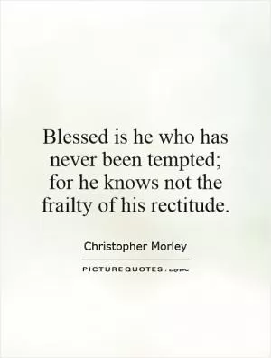 Blessed is he who has never been tempted; for he knows not the frailty of his rectitude Picture Quote #1