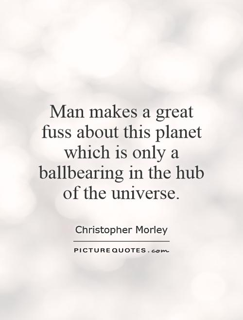 Man makes a great fuss about this planet which is only a ballbearing in the hub of the universe Picture Quote #1