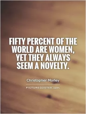 Fifty percent of the world are women, yet they always seem a novelty Picture Quote #1