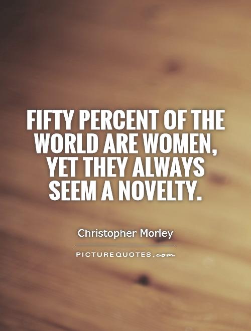 Fifty percent of the world are women, yet they always seem a novelty Picture Quote #1