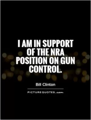 I am in support of the NRA position on gun control Picture Quote #1