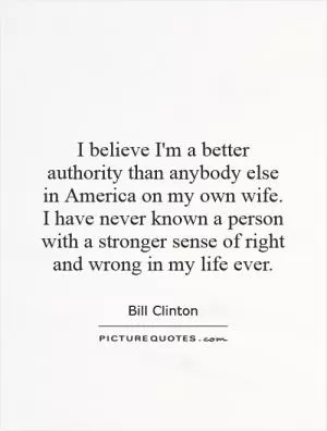 I believe I'm a better authority than anybody else in America on my own wife. I have never known a person with a stronger sense of right and wrong in my life ever Picture Quote #1