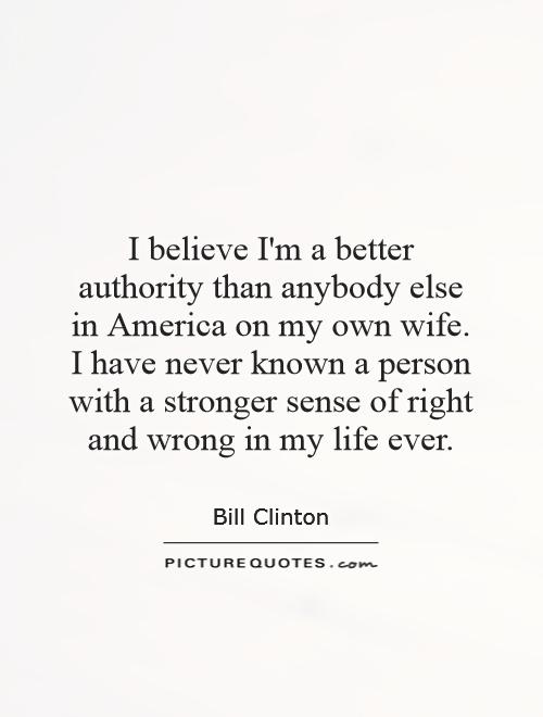 I believe I'm a better authority than anybody else in America on my own wife. I have never known a person with a stronger sense of right and wrong in my life ever Picture Quote #1