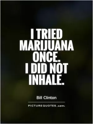 I tried marijuana once.  I did not  inhale Picture Quote #1