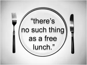 There's no such thing as a free lunch Picture Quote #1