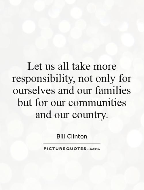 Let us all take more responsibility, not only for ourselves and our families but for our communities and our country Picture Quote #1