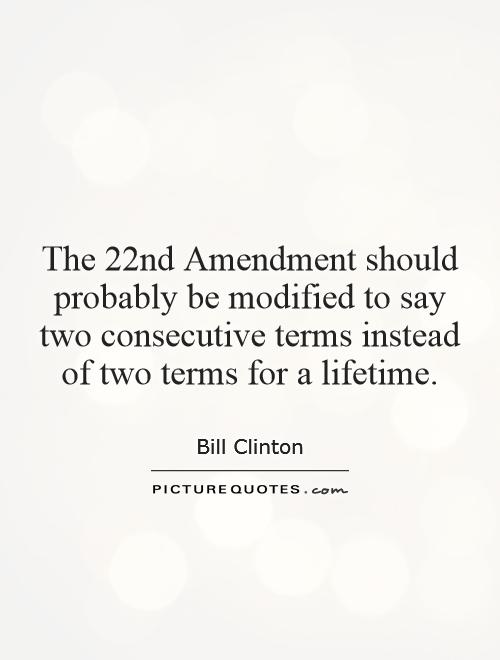 The 22nd Amendment should probably be modified to say two consecutive terms instead of two terms for a lifetime Picture Quote #1