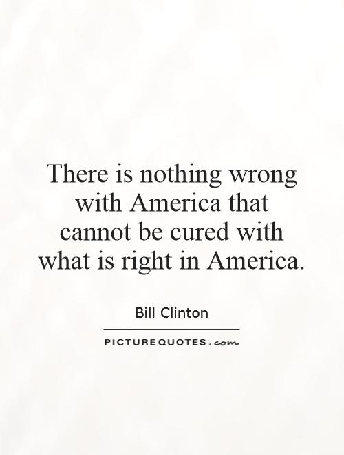 There is nothing wrong with America that cannot be cured with what is right in America Picture Quote #1