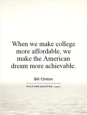 When we make college more affordable, we make the American dream more achievable Picture Quote #1