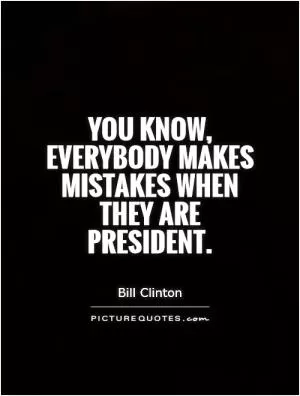 You know, everybody makes mistakes when they are president Picture Quote #1