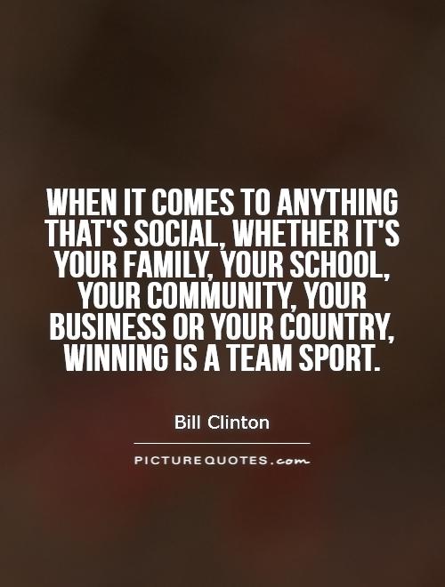 When it comes to anything that's social, whether it's your family, your school, your community, your business or your country, winning is a team sport Picture Quote #1