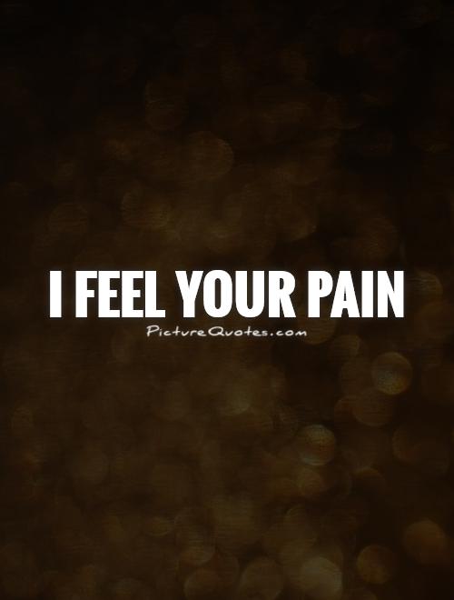 I feel your pain Picture Quote #1