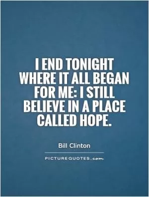 I end tonight where it all began for me: I still believe in a place called Hope Picture Quote #1