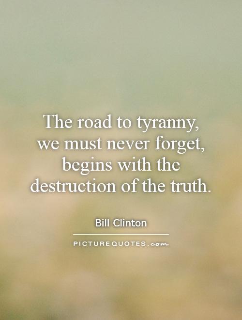 The road to tyranny,  we must never forget, begins with the destruction of the truth Picture Quote #1