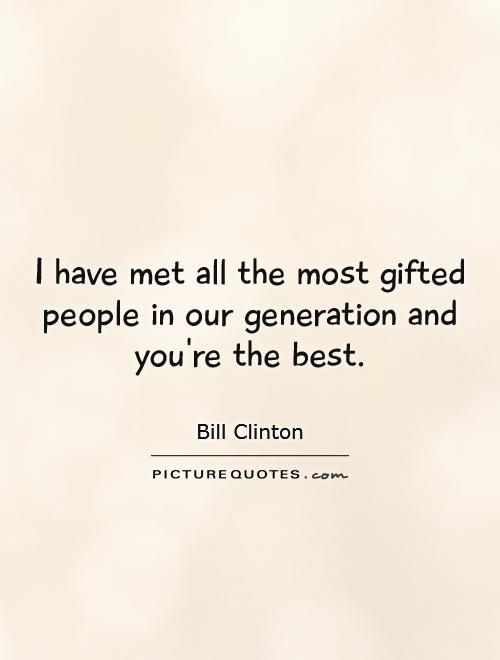 I have met all the most gifted people in our generation and you're the best Picture Quote #1