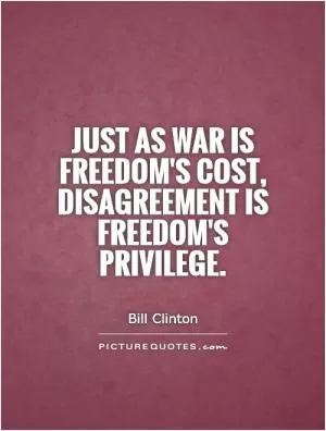 Just as war is freedom's cost, disagreement is freedom's privilege Picture Quote #1