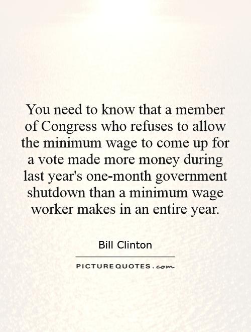 You need to know that a member of Congress who refuses to allow the minimum wage to come up for a vote made more money during last year's one-month government shutdown than a minimum wage worker makes in an entire year Picture Quote #1