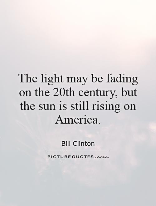 The light may be fading on the 20th century, but the sun is still rising on America Picture Quote #1
