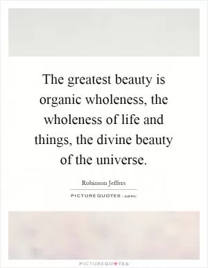 The greatest beauty is organic wholeness, the wholeness of life and things, the divine beauty of the universe Picture Quote #1
