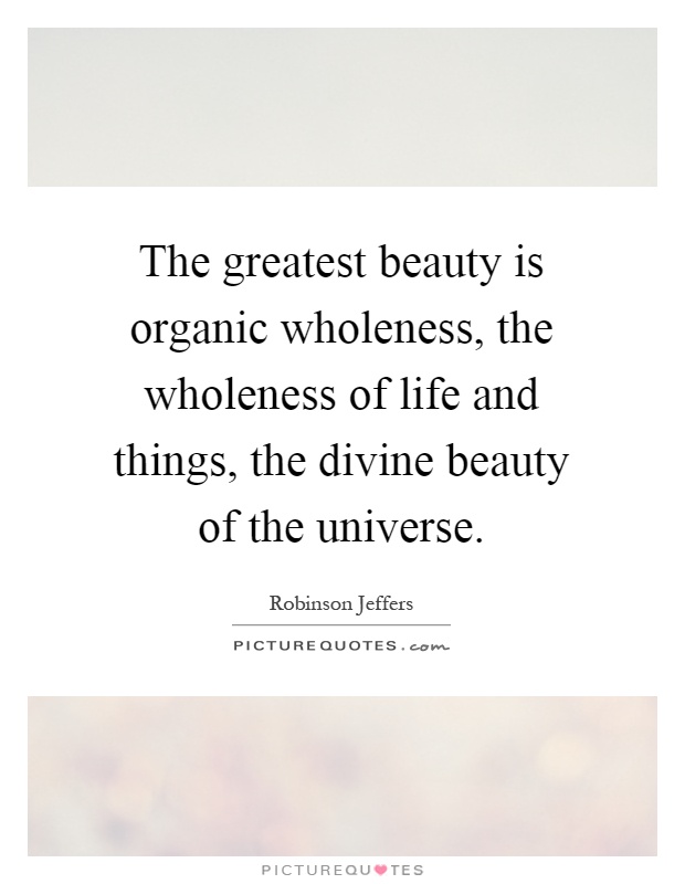 The greatest beauty is organic wholeness, the wholeness of life and things, the divine beauty of the universe Picture Quote #1