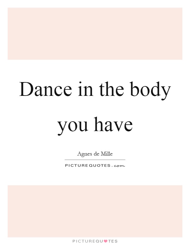 Dance in the body you have Picture Quote #1