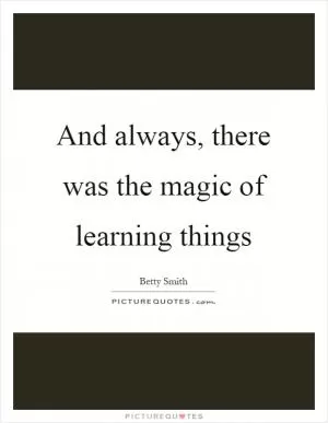 And always, there was the magic of learning things Picture Quote #1