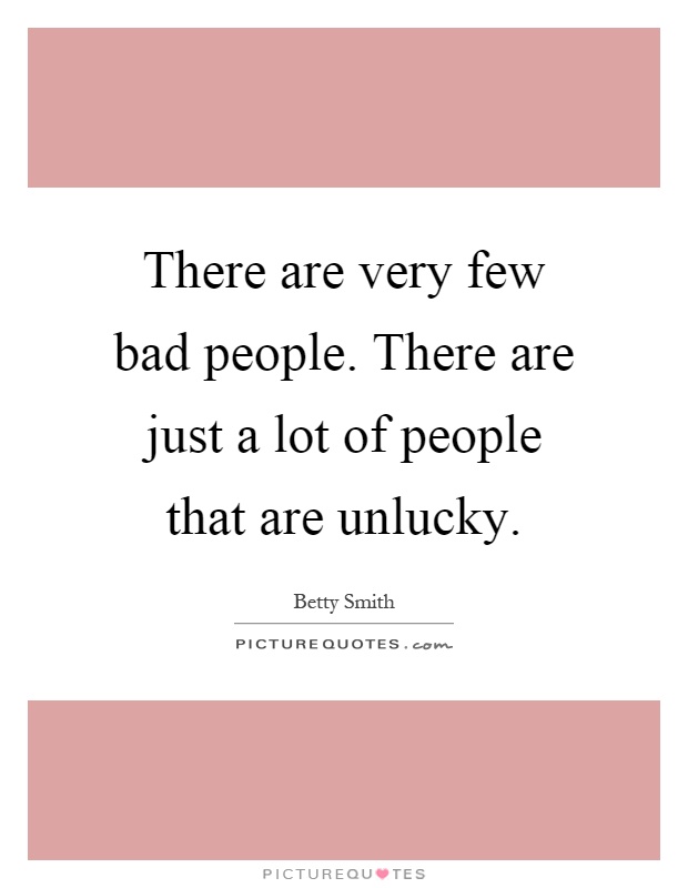 There are very few bad people. There are just a lot of people that are unlucky Picture Quote #1