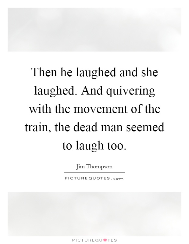 Then he laughed and she laughed. And quivering with the movement of the train, the dead man seemed to laugh too Picture Quote #1