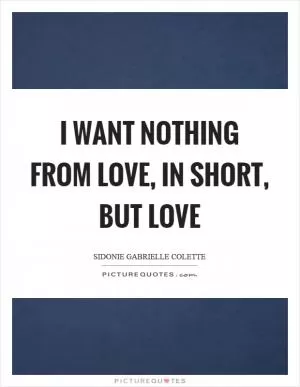 I want nothing from love, in short, but love Picture Quote #1