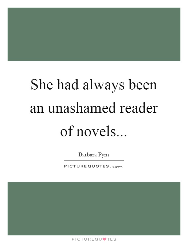 She had always been an unashamed reader of novels Picture Quote #1