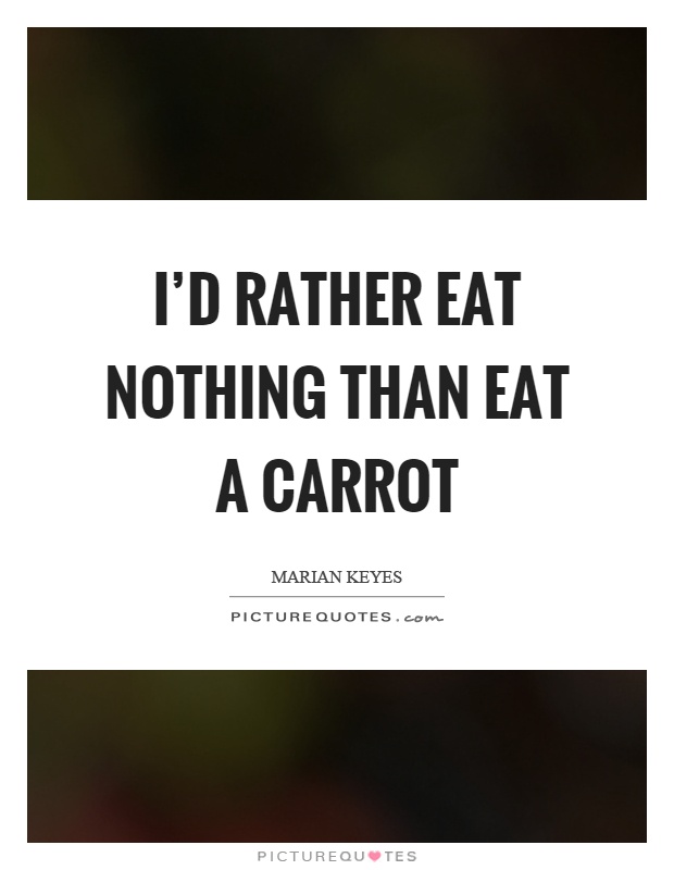 I'd rather eat nothing than eat a carrot Picture Quote #1