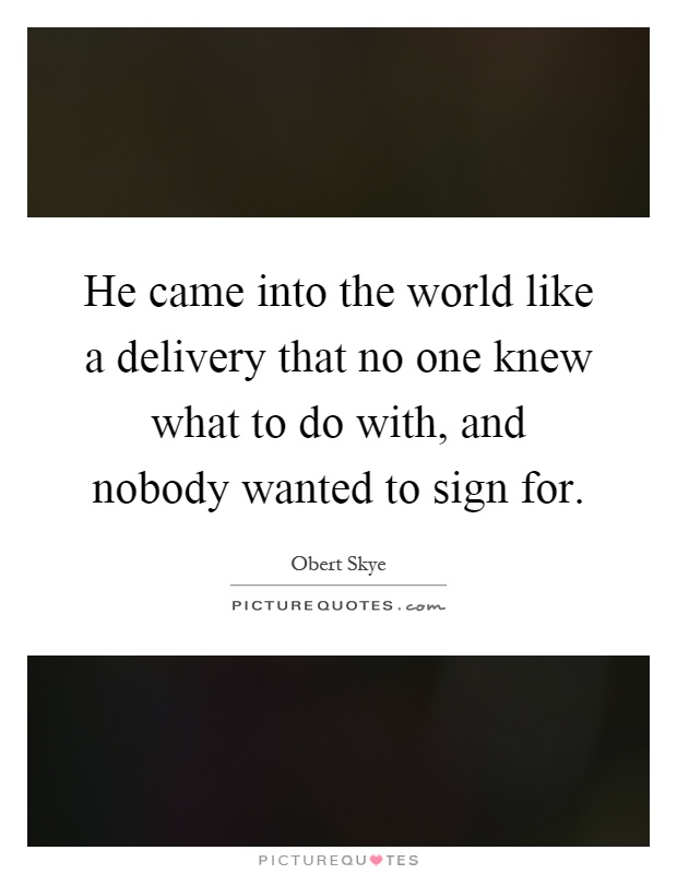 He came into the world like a delivery that no one knew what to do with, and nobody wanted to sign for Picture Quote #1
