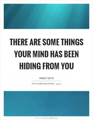 There are some things your mind has been hiding from you Picture Quote #1