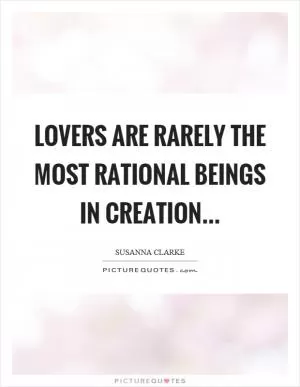 Lovers are rarely the most rational beings in creation Picture Quote #1