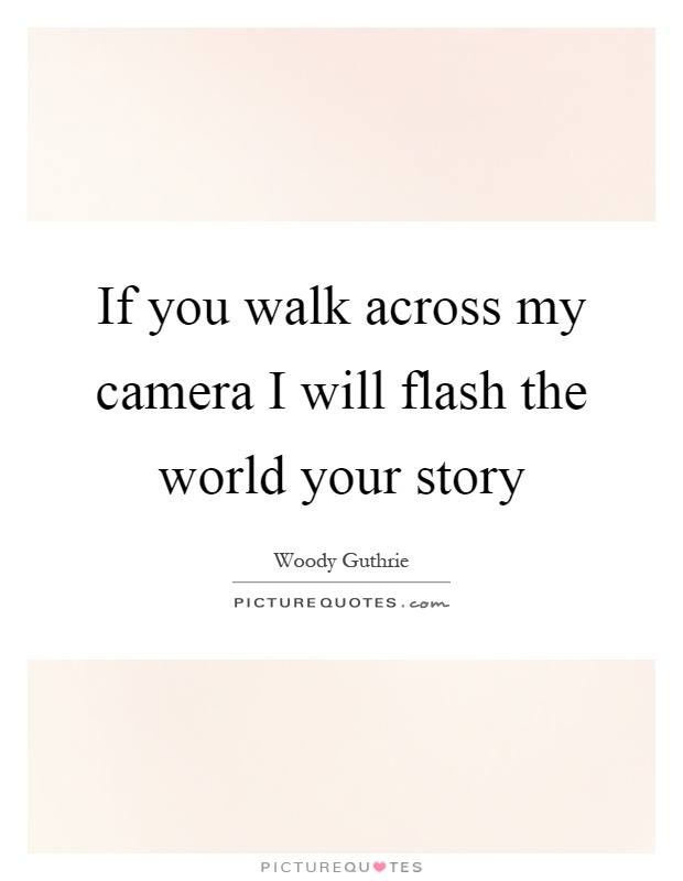 If you walk across my camera I will flash the world your story Picture Quote #1