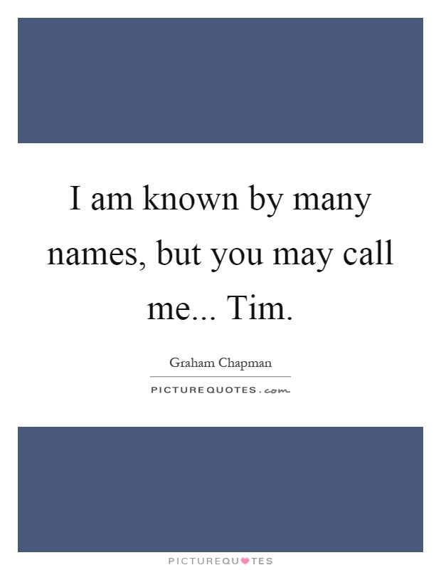 I am known by many names, but you may call me... Tim Picture Quote #1