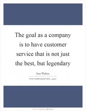 The goal as a company is to have customer service that is not just the best, but legendary Picture Quote #1