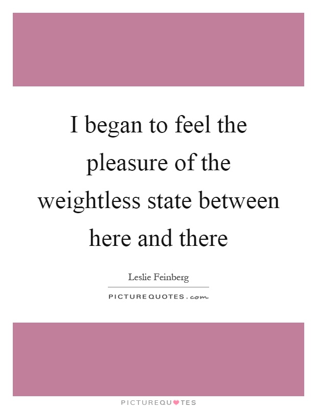 I began to feel the pleasure of the weightless state between here and there Picture Quote #1