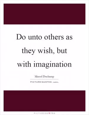 Do unto others as they wish, but with imagination Picture Quote #1