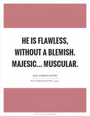 He is flawless, without a blemish. Majesic... muscular Picture Quote #1