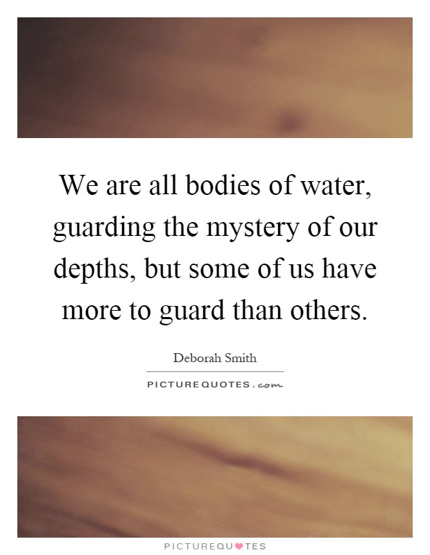 We are all bodies of water, guarding the mystery of our depths, but some of us have more to guard than others Picture Quote #1