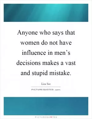 Anyone who says that women do not have influence in men’s decisions makes a vast and stupid mistake Picture Quote #1