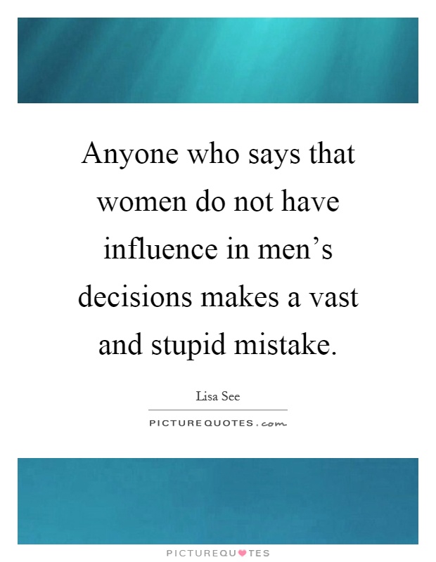 Anyone who says that women do not have influence in men's decisions makes a vast and stupid mistake Picture Quote #1