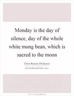 Monday is the day of silence, day of the whole white mung bean, which is sacred to the moon Picture Quote #1