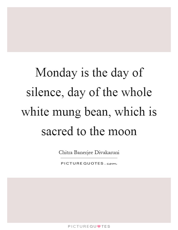 Monday is the day of silence, day of the whole white mung bean, which is sacred to the moon Picture Quote #1