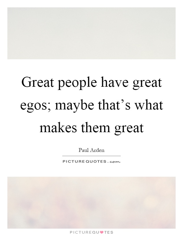 Great people have great egos; maybe that's what makes them great Picture Quote #1