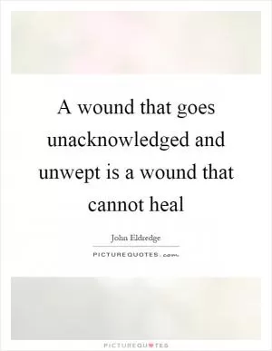 A wound that goes unacknowledged and unwept is a wound that cannot heal Picture Quote #1