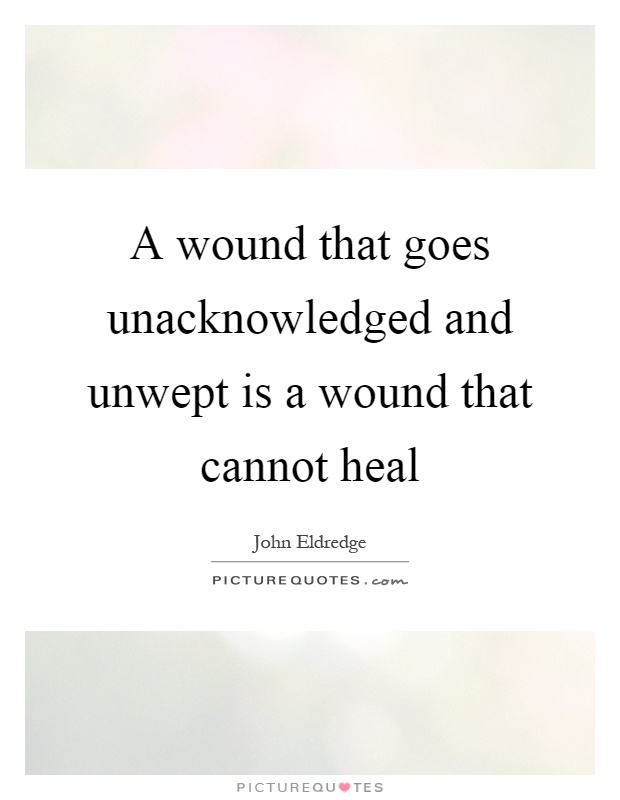 A wound that goes unacknowledged and unwept is a wound that cannot heal Picture Quote #1