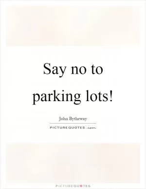 Say no to parking lots! Picture Quote #1